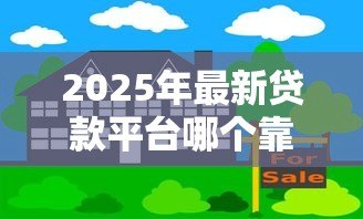 2025年最新贷款平台哪个靠谱:哪些借贷平台安全可靠 2025年最新贷款平台哪个靠谱:哪些借贷平台安全可靠