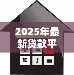 2025年最新贷款平台哪个靠谱利息低：正规低息借贷平台如何选