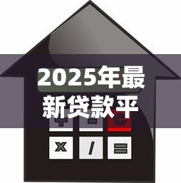 2025年最新贷款平台有那些:常见借贷渠道有哪些 2025年最新贷款平台有那些:常见借贷渠道有哪些