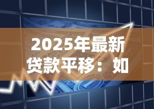 2025年最新贷款平移:如何将现有贷款转移到新银行 2025年最新贷款平移:如何将现有贷款转移到新银行