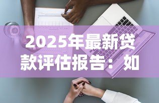2025年最新贷款评估报告：如何判断贷款申请的风险等级