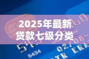 2025年最新贷款七级分类：银行如何划分贷款风险等级？