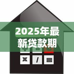 2025年最新贷款期数是什么意思：贷款期限如何计算