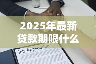 2025年最新贷款期限什么意思:借款最长可以分多少年还清 2025年最新贷款期限什么意思:借款最长可以分多少年还清