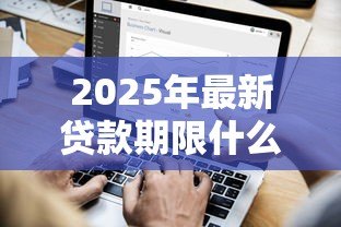 2025年最新贷款期限什么意思:借款最长可以分多少年还清 2025年最新贷款期限什么意思:借款最长可以分多少年还清