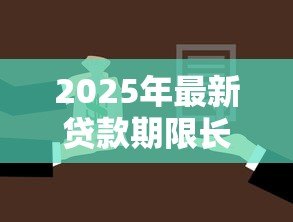 2025年最新贷款期限长好还是短好：贷款年限如何选择更划算