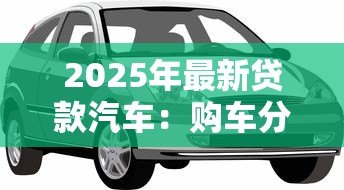 2025年最新贷款汽车：购车分期付款有哪些注意事项