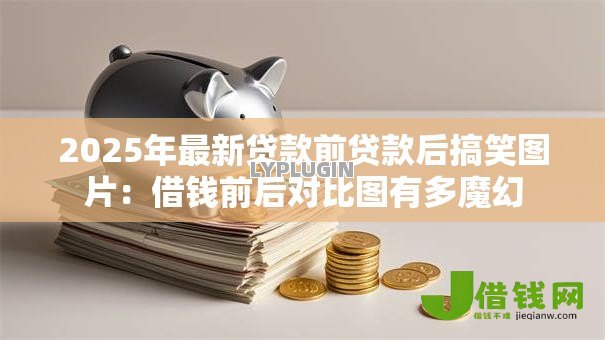 2025年最新贷款前贷款后搞笑图片:借钱前后对比图有多魔幻 2025年最新贷款前贷款后搞笑图片:借钱前后对比图有多魔幻
