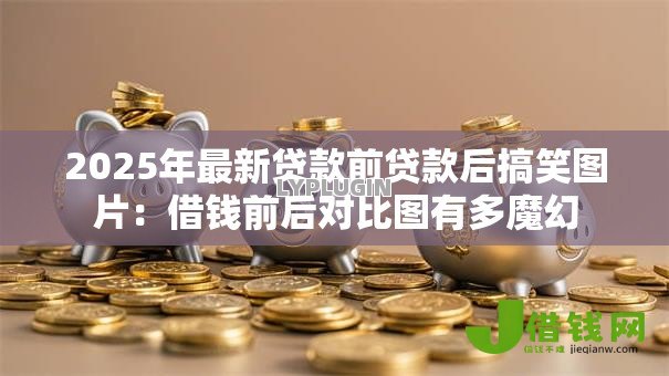 2025年最新贷款前贷款后搞笑图片:借钱前后对比图有多魔幻 2025年最新贷款前贷款后搞笑图片:借钱前后对比图有多魔幻