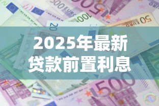 2025年最新贷款前置利息什么意思：提前收取的利息是什么费用