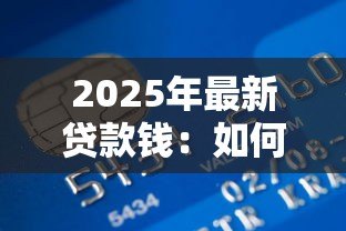 2025年最新贷款钱：如何快速获得小额资金周转