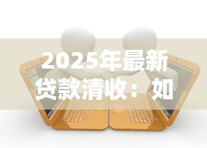 2025年最新贷款清收:如何高效处理逾期贷款问题 2025年最新贷款清收:如何高效处理逾期贷款问题
