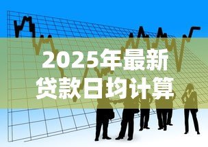 2025年最新贷款日均计算公式：如何计算贷款的平均每日余额
