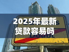 2025年最新贷款容易吗：现在申请贷款难度大吗