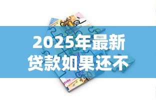 2025年最新贷款如果还不上怎么办：贷款逾期无力偿还该如何解决