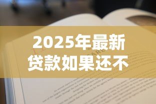 2025年最新贷款如果还不上怎么办：贷款逾期无力偿还该如何解决