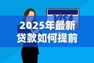 2025年最新贷款如何提前还款：提前还贷有哪些注意事项