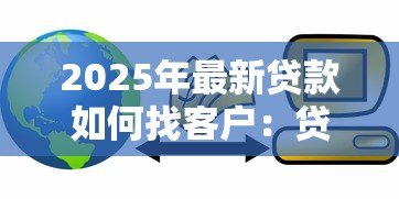 2025年最新贷款如何找客户：贷款客户拓展有哪些有效方法