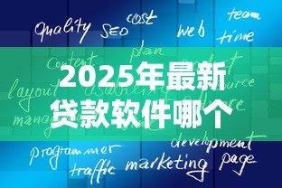 2025年最新贷款软件哪个比较好贷：2025年哪些贷款平台容易通过审批