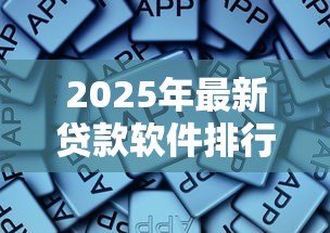 2025年最新贷款软件排行：2025年哪些贷款APP通过率最高