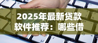 2025年最新贷款软件推荐:哪些借款平台靠谱好用 2025年最新贷款软件推荐:哪些借款平台靠谱好用