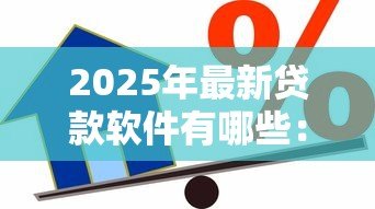 2025年最新贷款软件有哪些：目前主流信贷平台有哪些