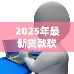 2025年最新贷款软件有哪些：目前主流信贷平台有哪些