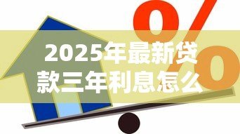 2025年最新贷款三年利息怎么算:三年期贷款利息如何计算 2025年最新贷款三年利息怎么算:三年期贷款利息如何计算