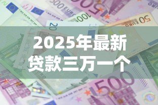 2025年最新贷款三万一个月还多少：借款3万每月还款额是多少