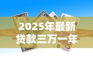 2025年最新贷款三万一年利息是多少:3万借款年息具体要多少 2025年最新贷款三万一年利息是多少:3万借款年息具体要多少