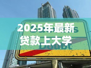 2025年最新贷款上大学:大学生如何解决学费资金问题 2025年最新贷款上大学:大学生如何解决学费资金问题