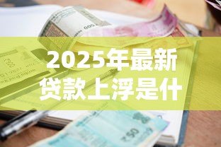 2025年最新贷款上浮是什么意思：贷款利率上浮有什么影响