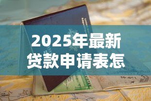 2025年最新贷款申请表怎么写：如何填写贷款申请表单