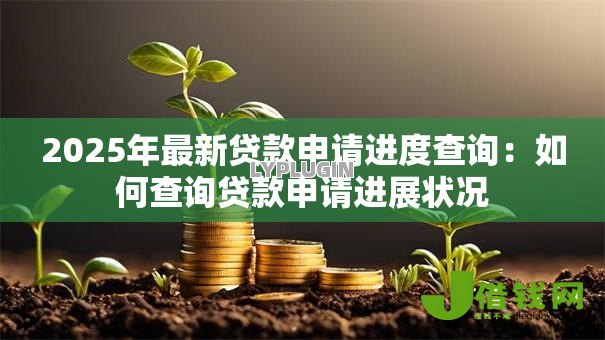 2025年最新贷款申请进度查询：如何查询贷款申请进展状况