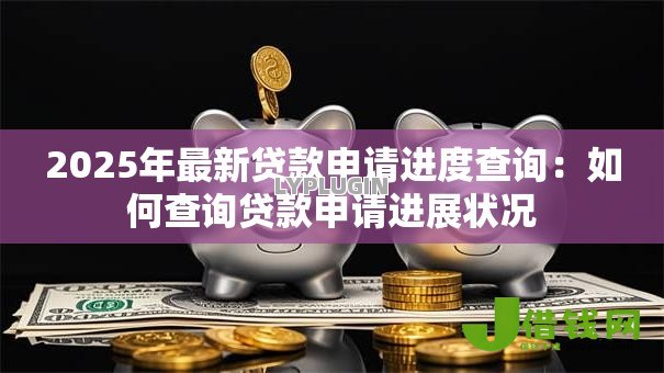2025年最新贷款申请进度查询：如何查询贷款申请进展状况