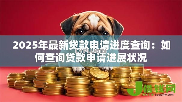 2025年最新贷款申请进度查询：如何查询贷款申请进展状况