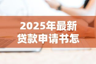 2025年最新贷款申请书怎么写：如何撰写贷款申请书