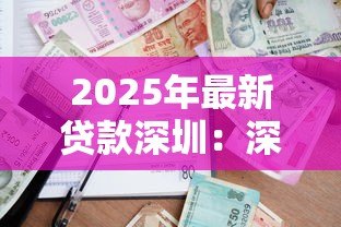 2025年最新贷款深圳:深圳贷款有哪些最新政策 2025年最新贷款深圳:深圳贷款有哪些最新政策