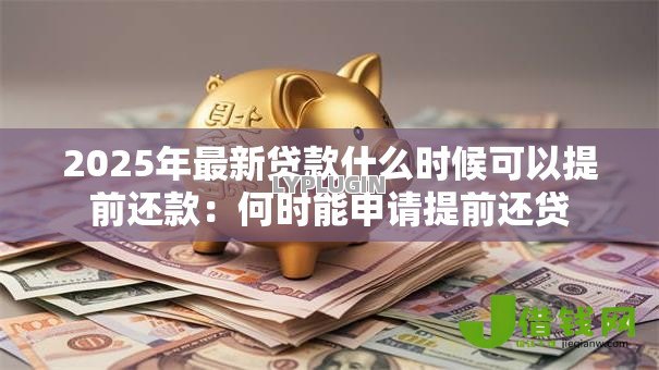 2025年最新贷款什么时候可以提前还款:何时能申请提前还贷 2025年最新贷款什么时候可以提前还款:何时能申请提前还贷