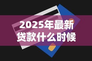 2025年最新贷款什么时候扣款:每月还款日是几号 2025年最新贷款什么时候扣款:每月还款日是几号