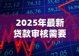 2025年最新贷款审核需要多久:贷款审批一般多长时间完成 2025年最新贷款审核需要多久:贷款审批一般多长时间完成