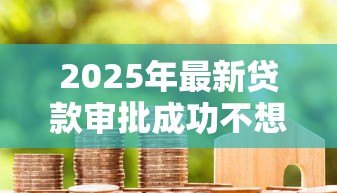 2025年最新贷款审批成功不想要了：贷款通过后能否取消申请