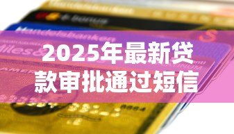 2025年最新贷款审批通过短信内容：如何确认贷款获批短信真实性