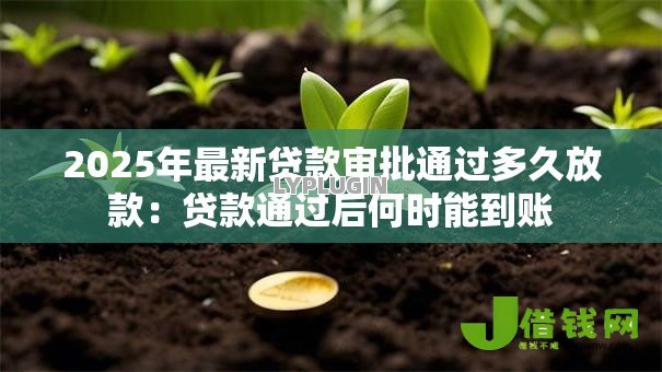 2025年最新贷款审批通过多久放款：贷款通过后何时能到账