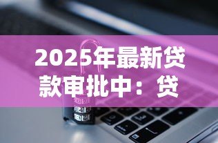 2025年最新贷款审批中：贷款进度如何查询