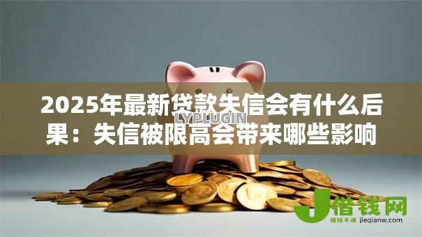 2025年最新贷款失信会有什么后果：失信被限高会带来哪些影响