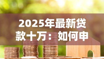 2025年最新贷款十万：如何申请十万元个人信用贷款