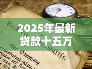 2025年最新贷款十五万需要什么条件：申请15万贷款需满足哪些资质