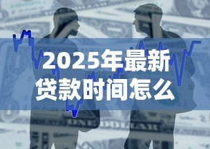 2025年最新贷款时间怎么算：贷款期限如何计算