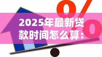 2025年最新贷款时间怎么算：贷款期限如何计算